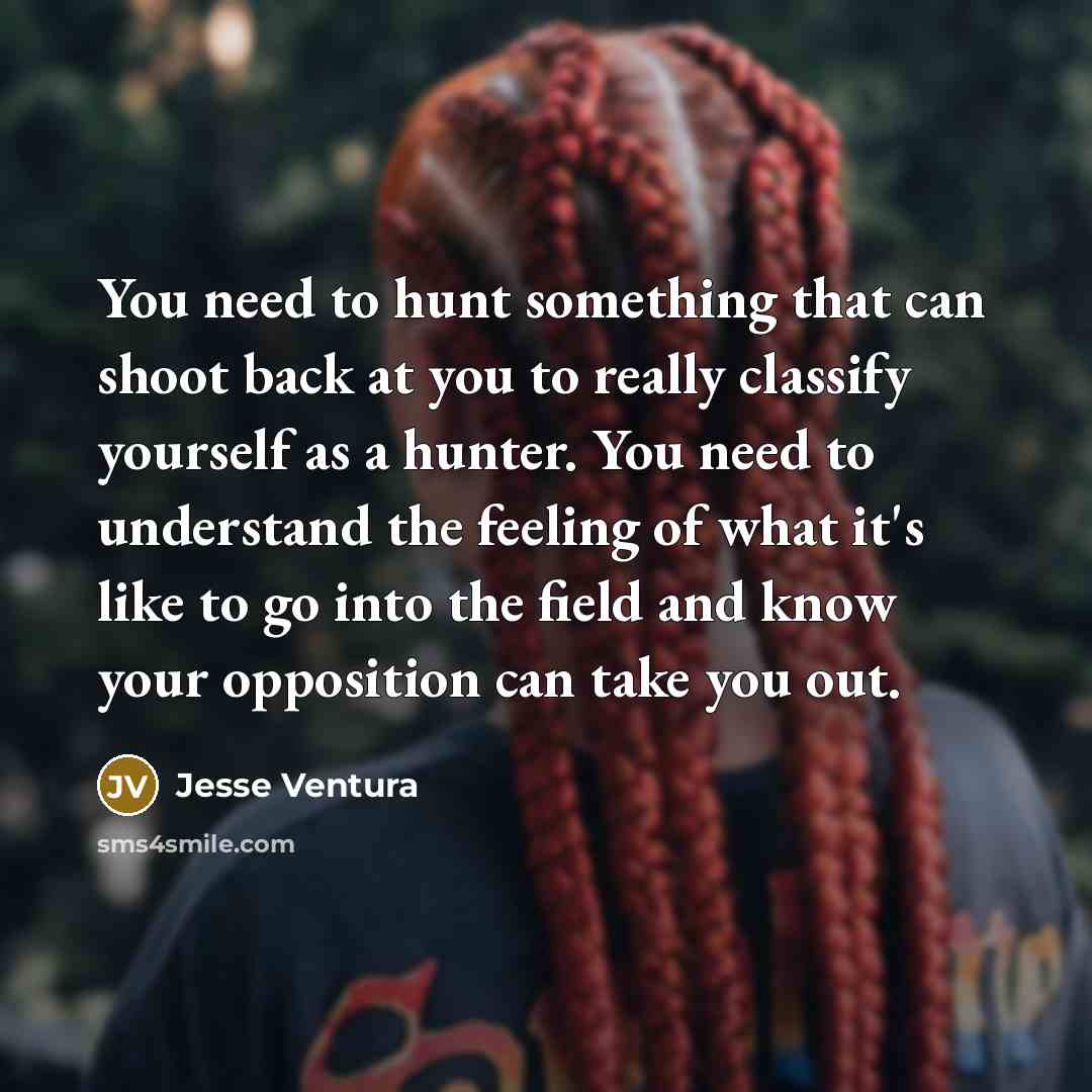 “You need to hunt something that can shoot back at…” quote by Jesse Ventura
