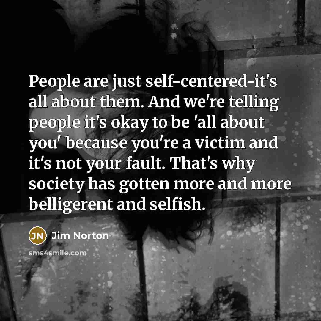 “People are just self-centered-it's all about them. And we're telling…” quote by Jim Norton
