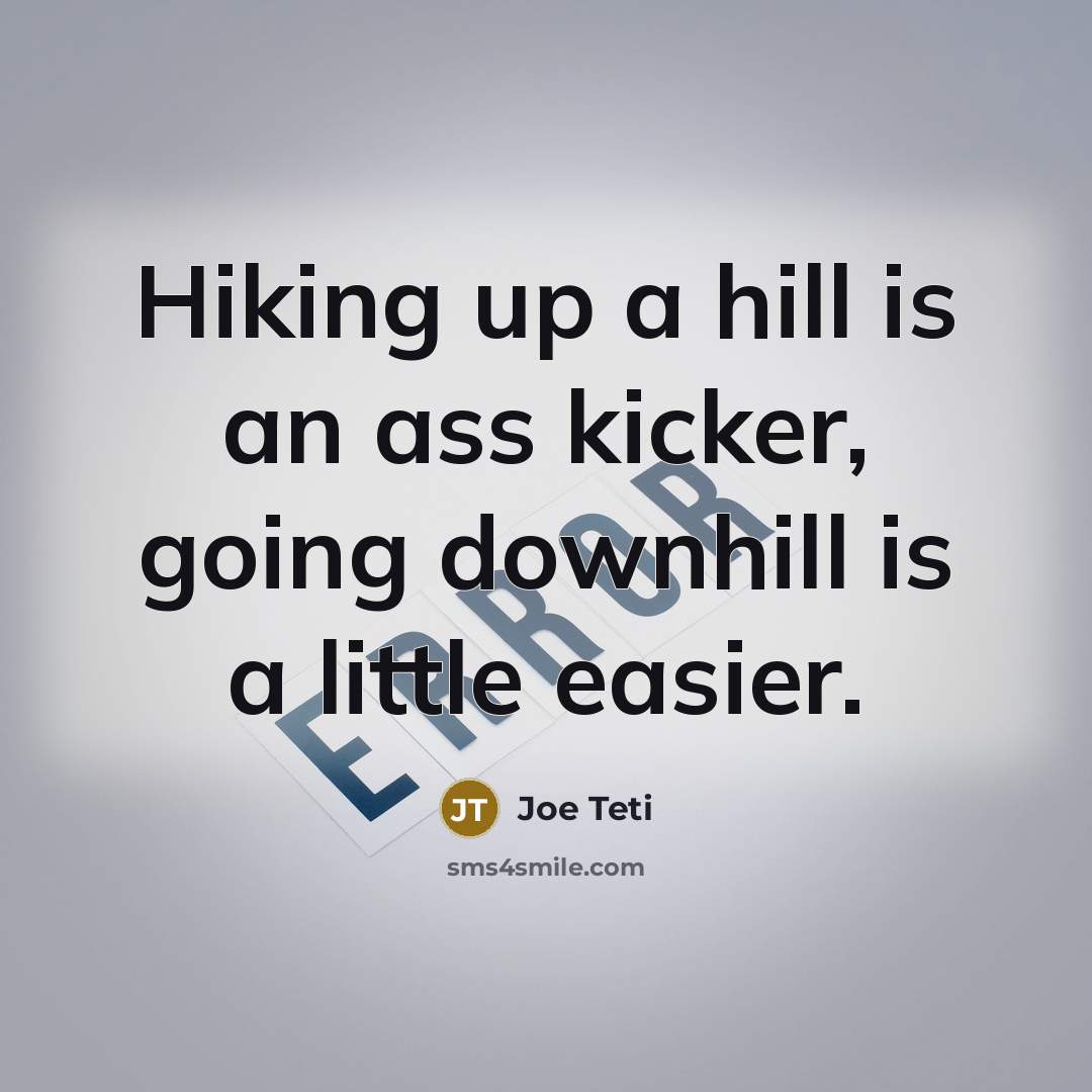 “Hiking up a hill is an ass kicker, going downhill…” quote by Joe Teti