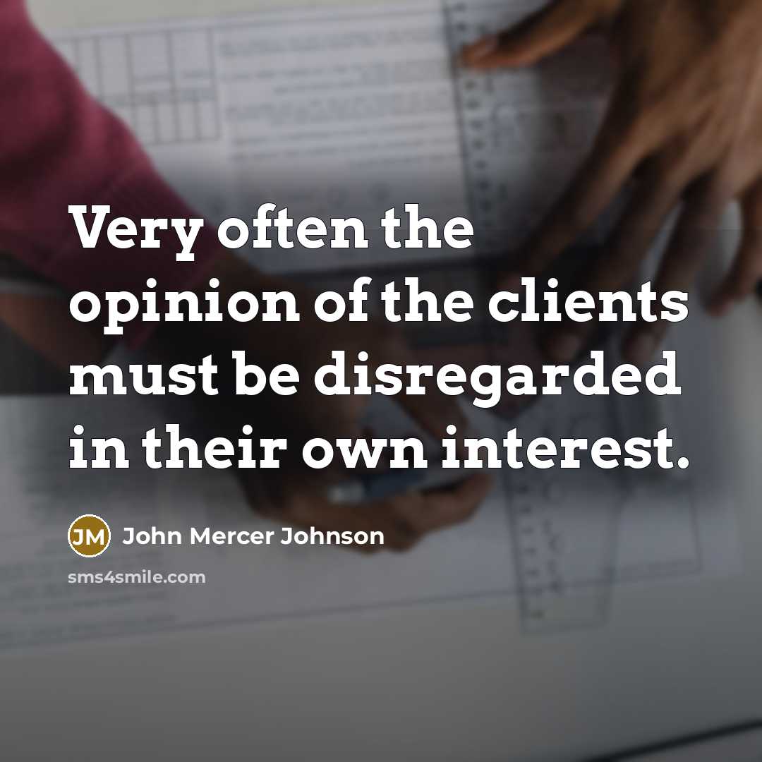 “Very often the opinion of the clients must be disregarded in their own interest.” quote by John Mercer Johnson