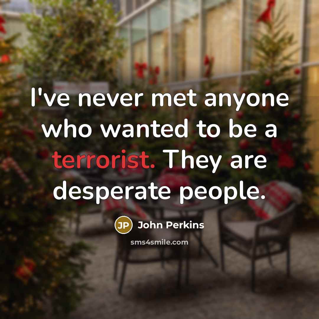 “I've never met anyone who wanted to be a terrorist.…” quote by John Perkins