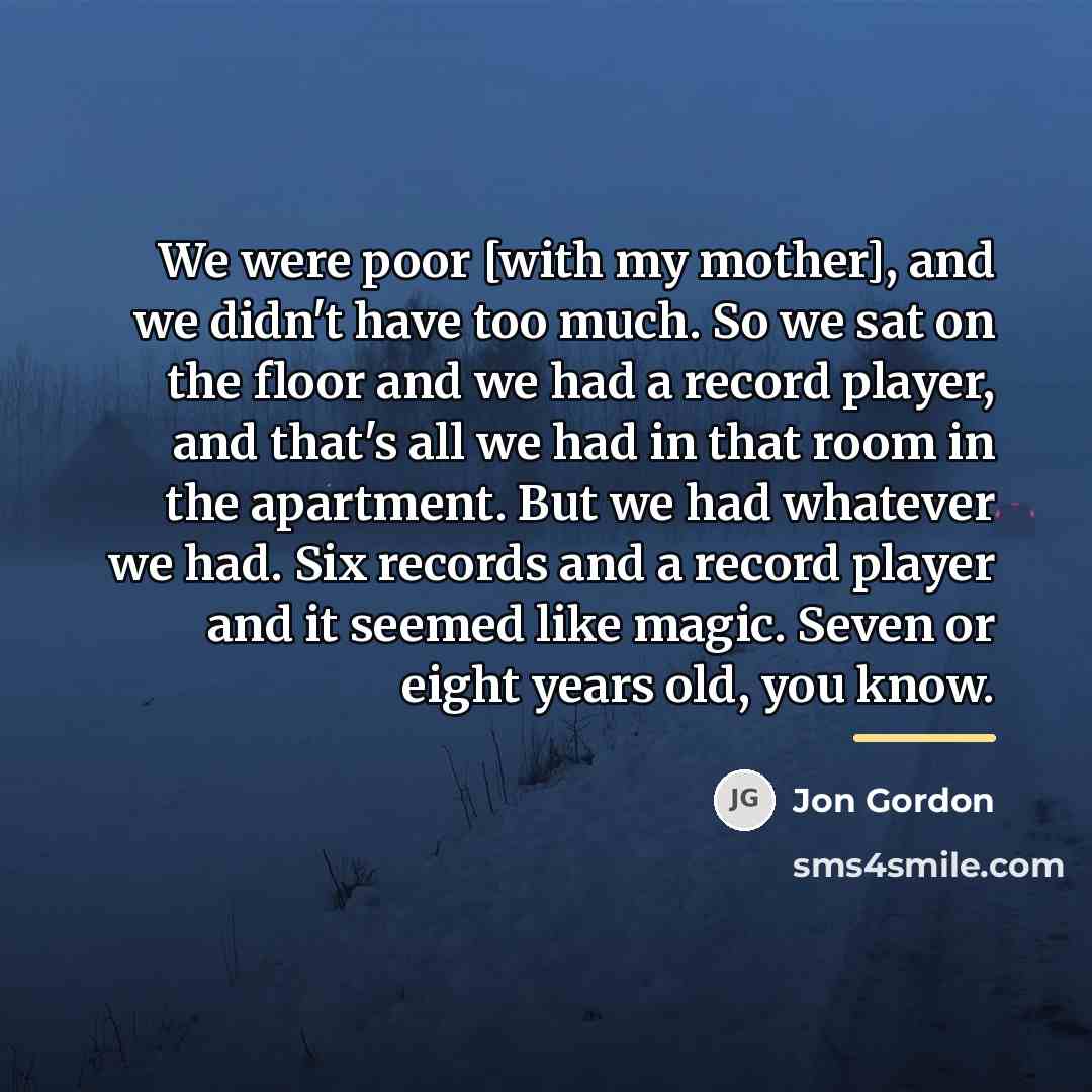 “We were poor [with my mother], and we didn't have…” quote by Jon Gordon