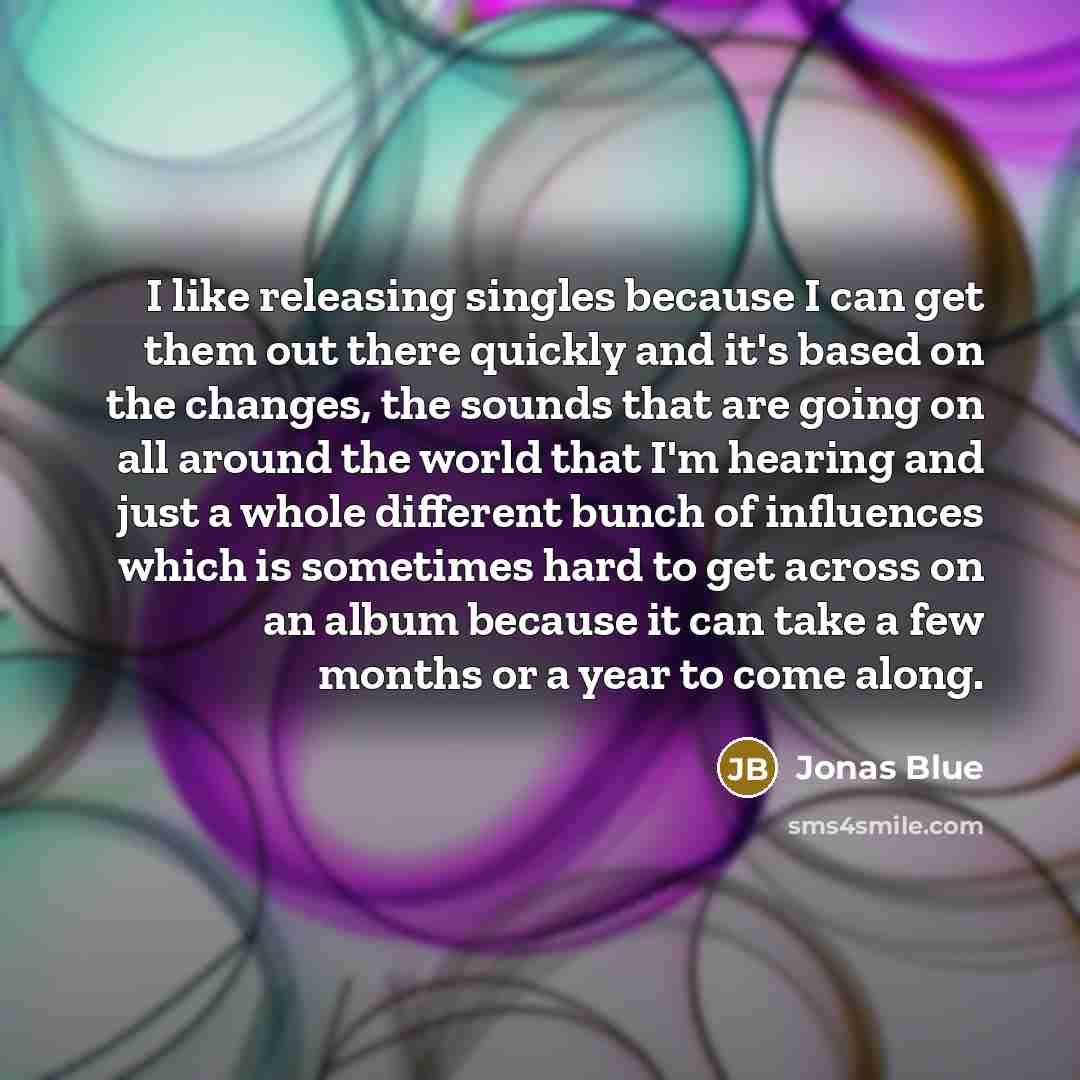 “I like releasing singles because I can get them out…” quote by Jonas Blue