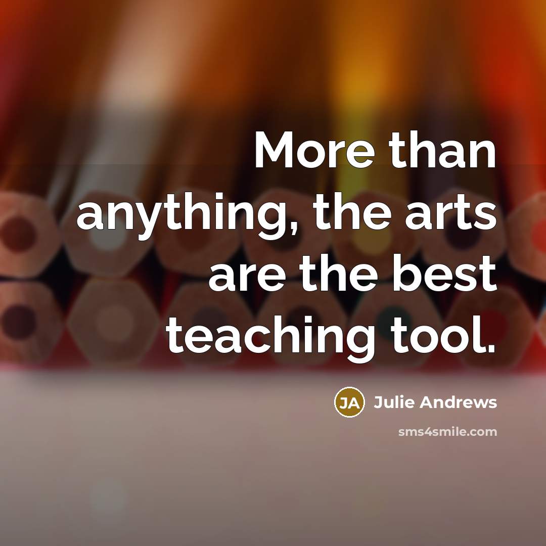 “More than anything, the arts are the best teaching tool.…” quote by Julie Andrews