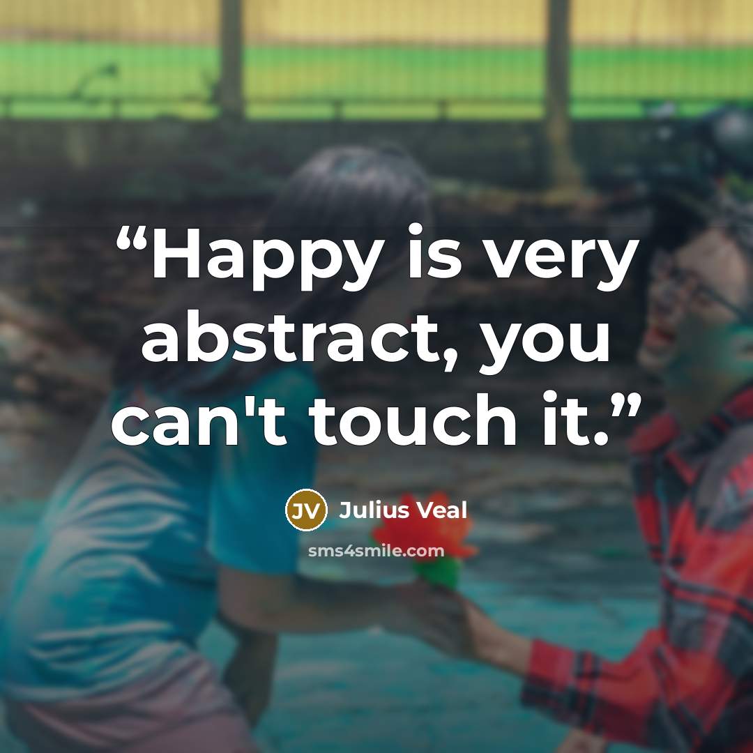 “Happy is very abstract, you can't touch it.” quote by Julius Veal