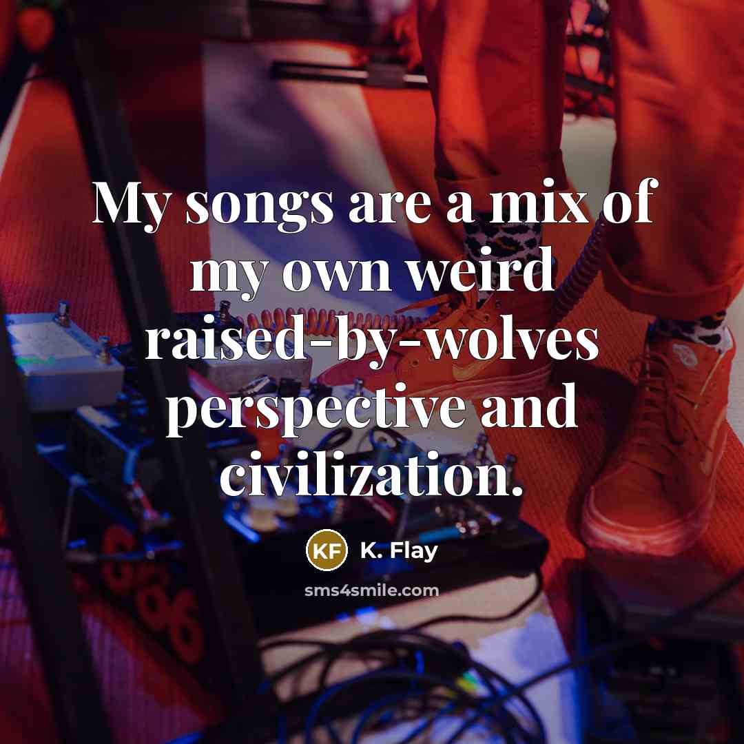 “My songs are a mix of my own weird raised-by-wolves…” quote by K. Flay