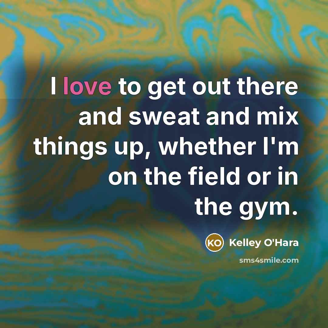 “I love to get out there and sweat and mix things up, whether I'm on the field or in the gym.” quote by Kelley O'Hara