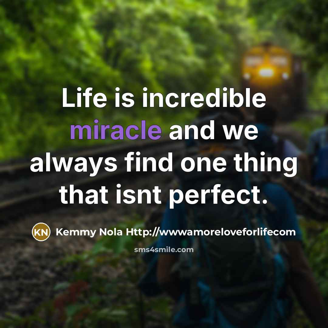 “Life is incredible miracle and we always find one thing…” quote by Kemmy Nola Http://wwwamoreloveforlifecom