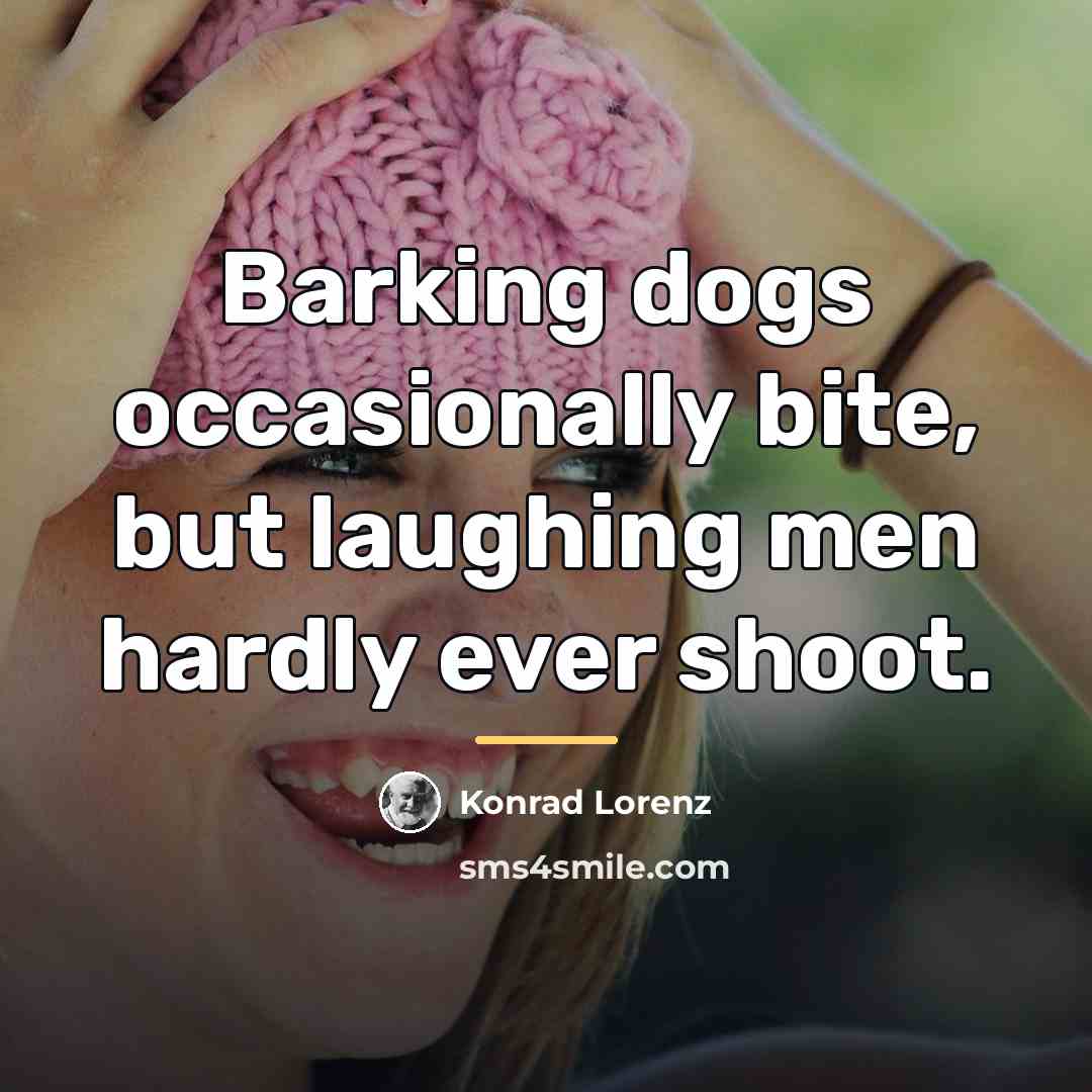 “Barking dogs occasionally bite, but laughing men hardly ever shoot.…” quote by Konrad Lorenz