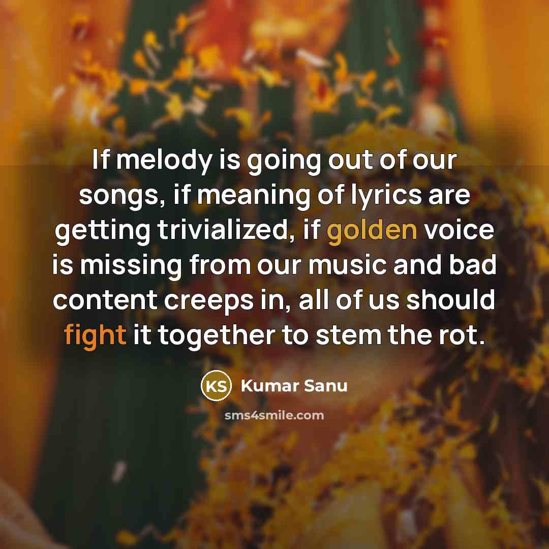 “If melody is going out of our songs, if meaning…” quote by Kumar Sanu