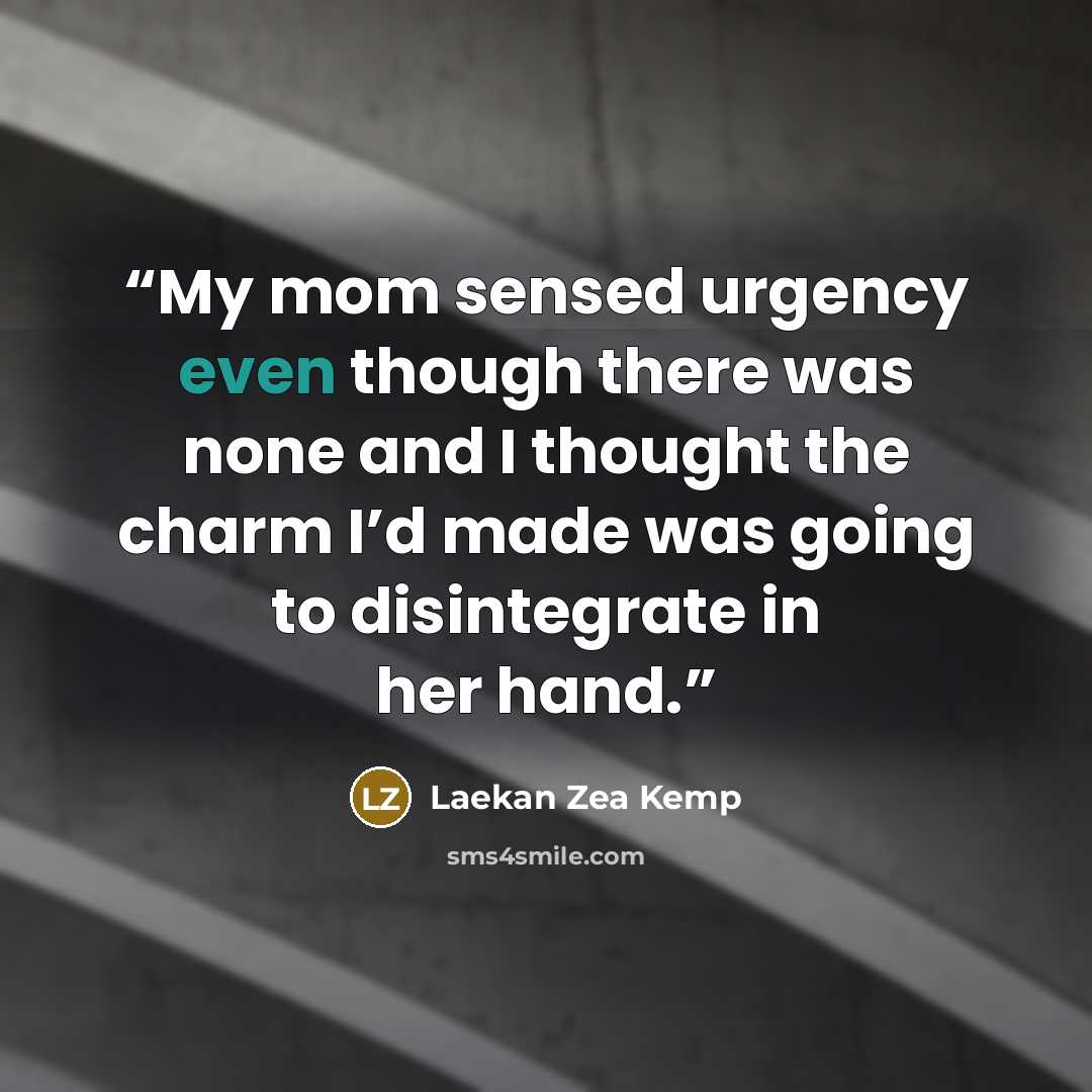 “My mom sensed urgency even though there was none and I thought the charm I’d made was going to disintegrate in her hand.” quote by Laekan Zea Kemp