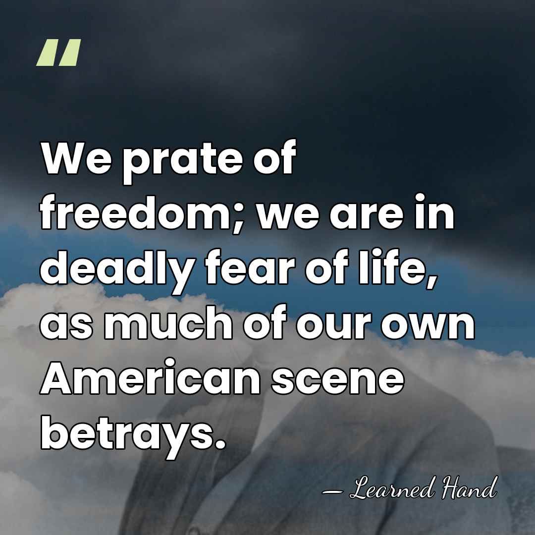 We prate of freedom; we are in deadly fear of life, as&hellip; - Learned Hand