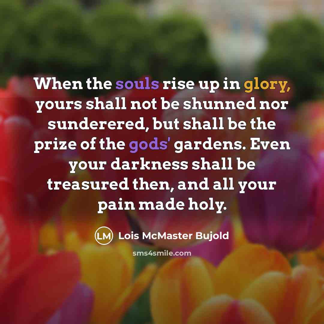 “When the souls rise up in glory, yours shall not…” quote by Lois McMaster Bujold