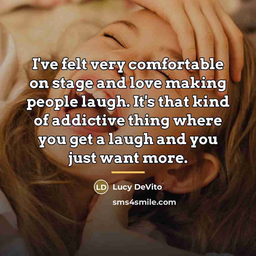 “I've felt very comfortable on stage and love making people…” quote by Lucy DeVito
