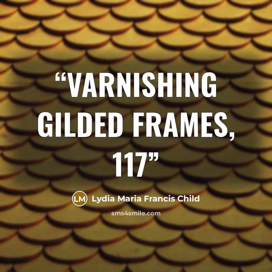 “Varnishing Gilded Frames, 117” quote by Lydia Maria Francis Child