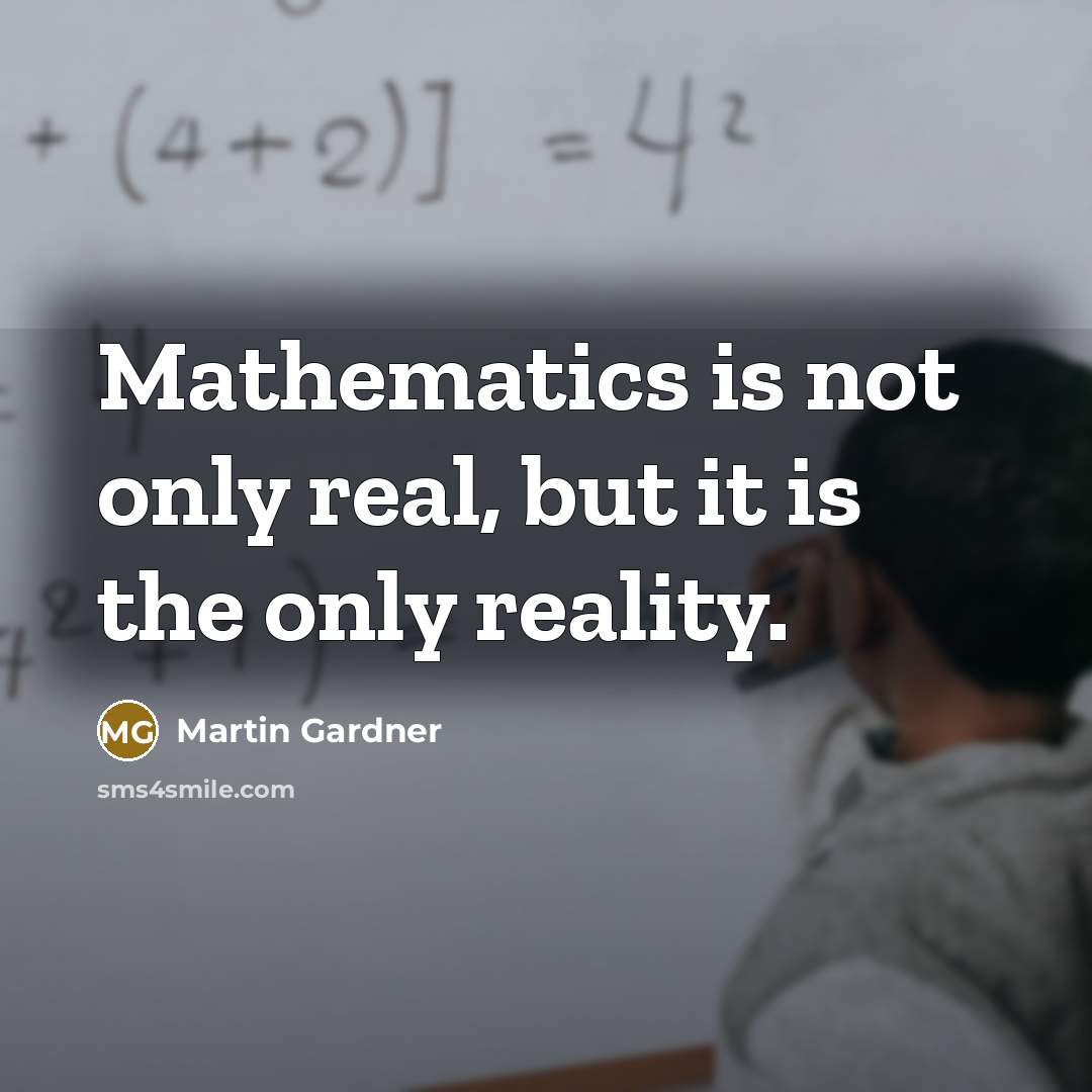 “Mathematics is not only real, but it is the only…” quote by Martin Gardner
