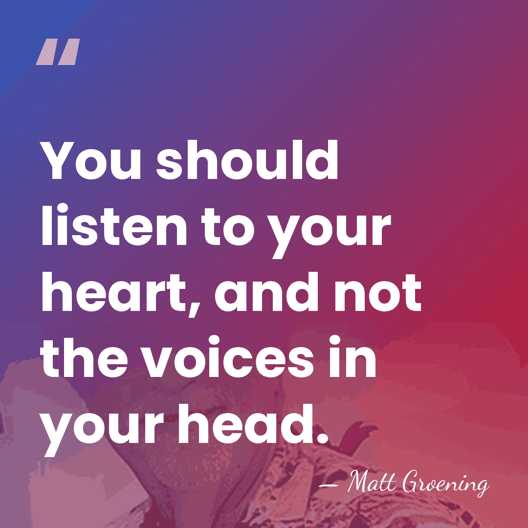 You should listen to your heart, and not the voices in your&hellip; - Matt Groening