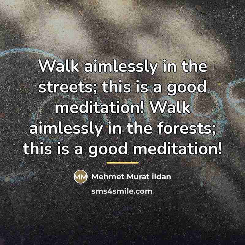 “Walk aimlessly in the streets; this is a good meditation!…” quote by Mehmet Murat Ildan