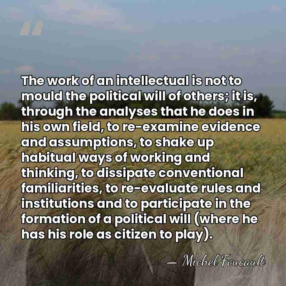The work of an intellectual is not to mould the political will&hellip; - Michel Foucault
