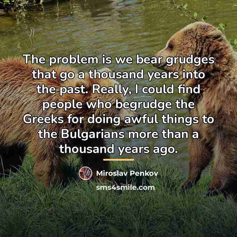 “The problem is we bear grudges that go a thousand…” quote by Miroslav Penkov