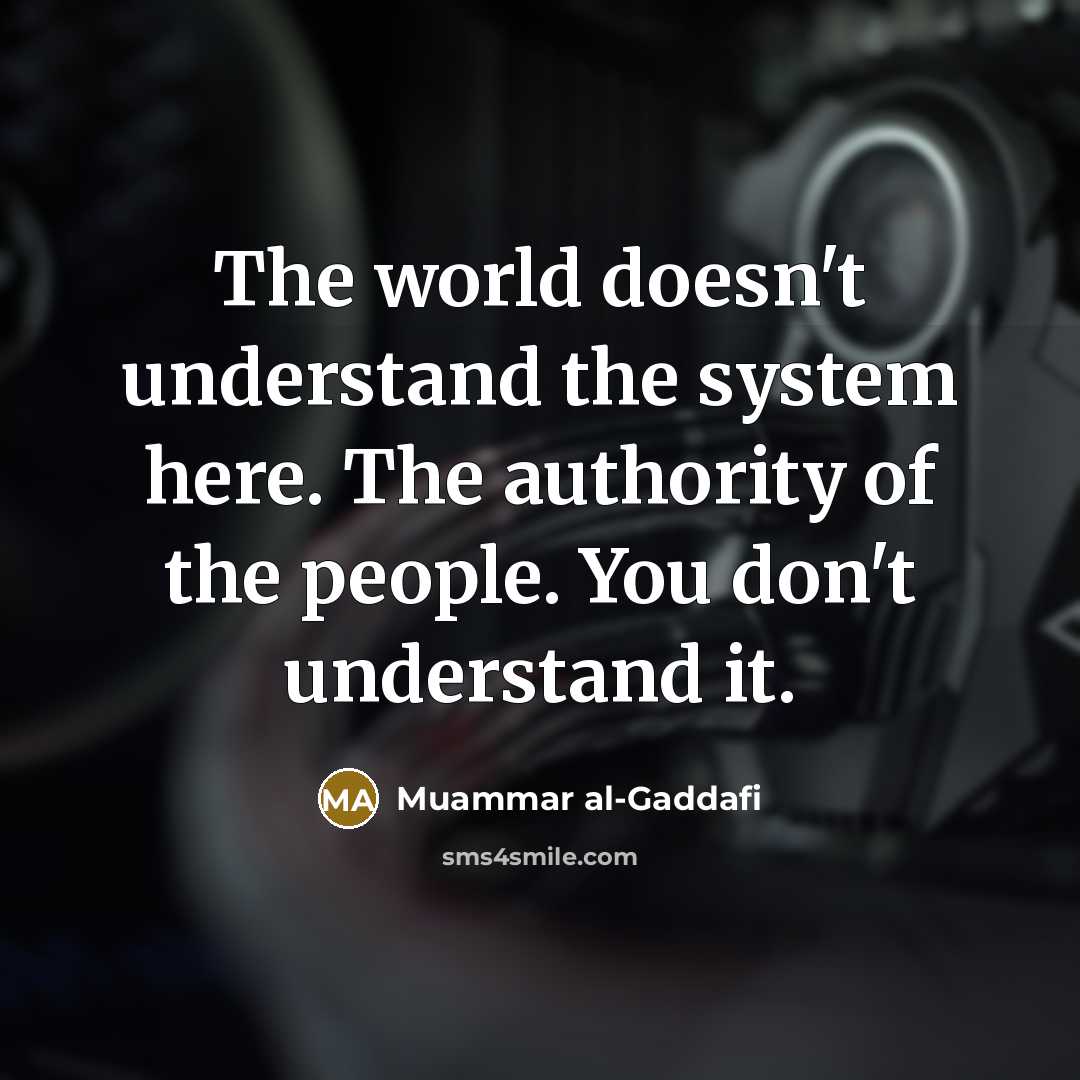 “The world doesn't understand the system here. The authority of…” quote by Muammar al-Gaddafi