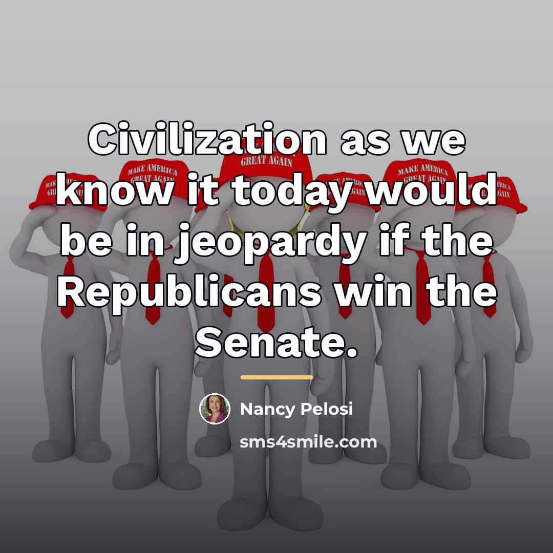 “Civilization as we know it today would be in jeopardy…” quote by Nancy Pelosi