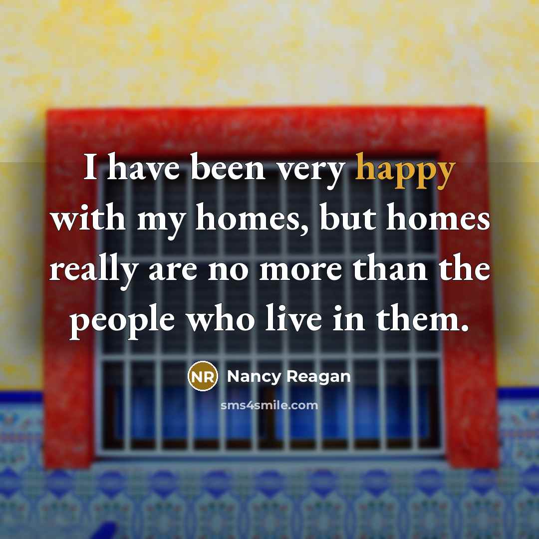 “I have been very happy with my homes, but homes…” quote by Nancy Reagan