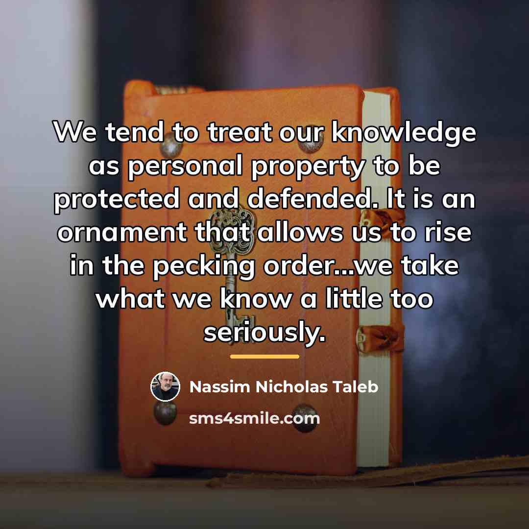 “We tend to treat our knowledge as personal property to…” quote by Nassim Nicholas Taleb