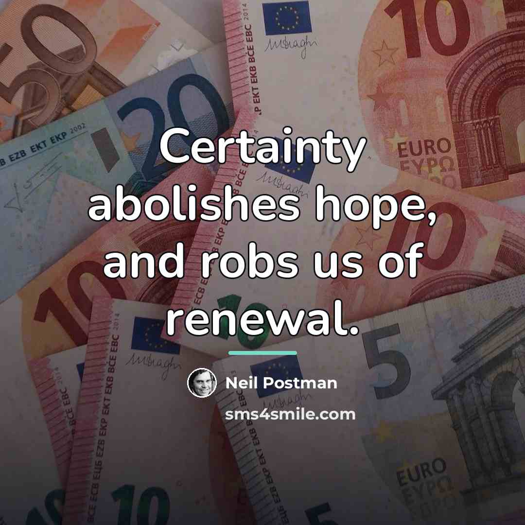 “Certainty abolishes hope, and robs us of renewal.…” quote by Neil Postman
