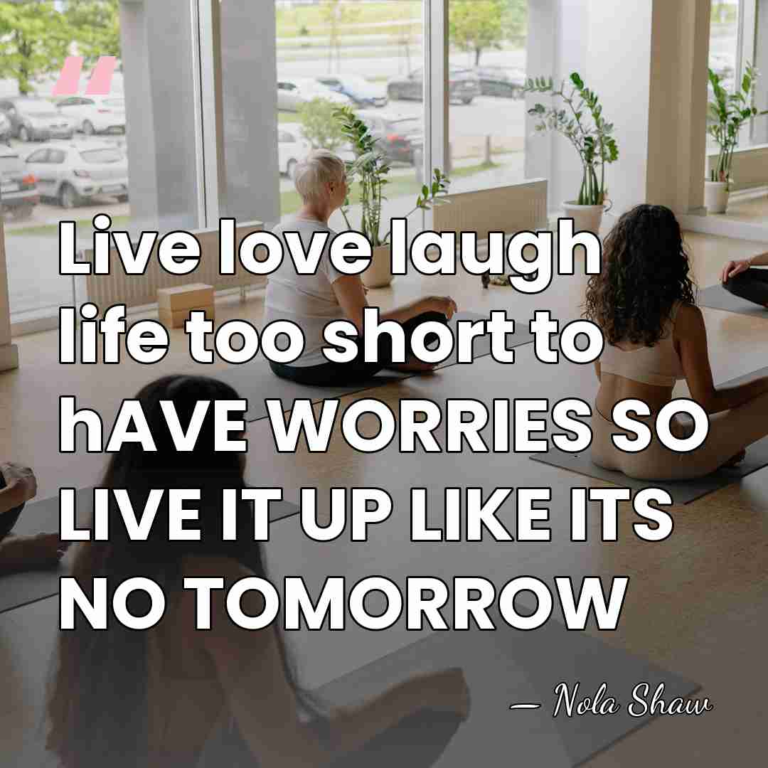 Live love laugh life too short to hAVE WORRIES SO LIVE IT&hellip; - Nola Shaw