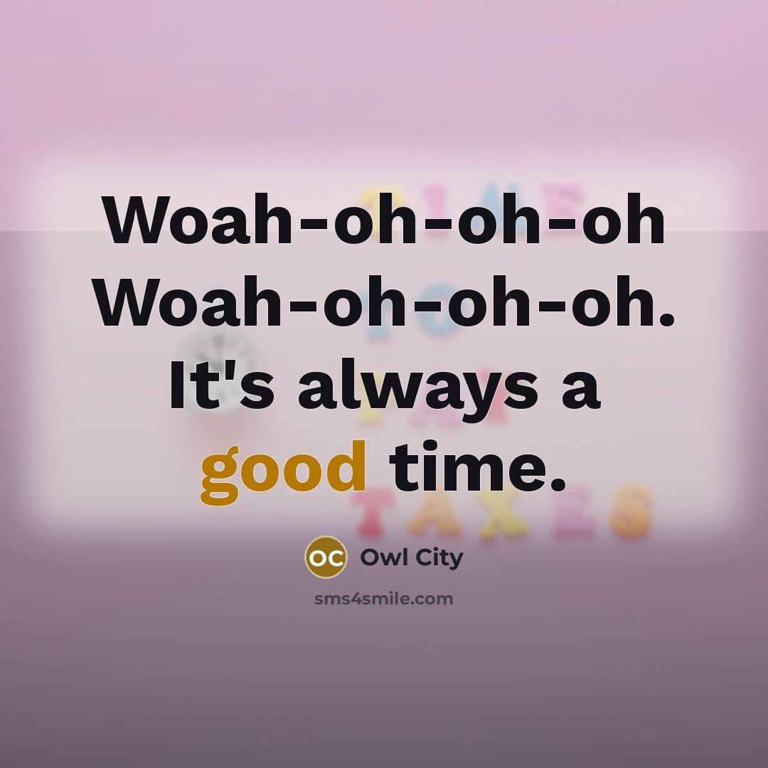 “Woah-oh-oh-oh Woah-oh-oh-oh. It's always a good time.…” quote by Owl City