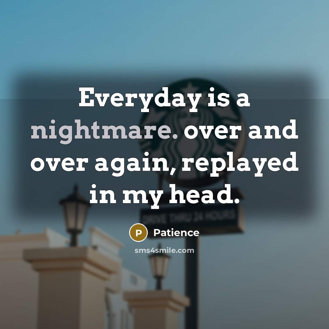 “Everyday is a nightmare. over and over again, replayed in…” quote by Patience