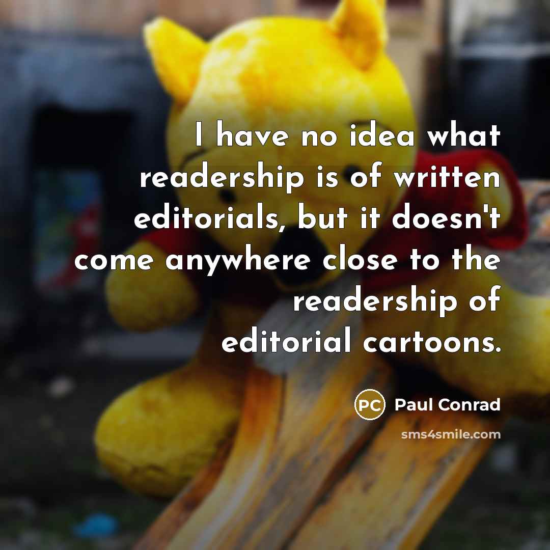 “I have no idea what readership is of written editorials,…” quote by Paul Conrad