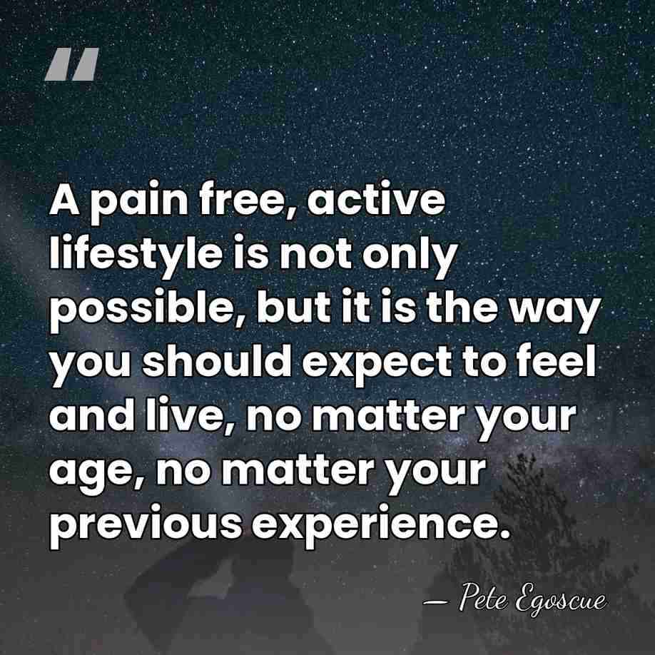 A pain free, active lifestyle is not only possible, but it is&hellip; - Pete Egoscue