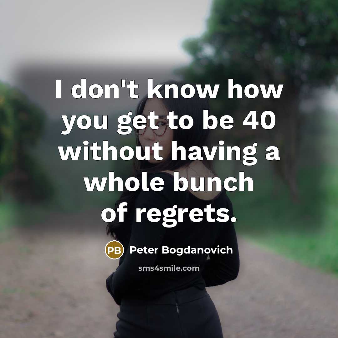 “I don't know how you get to be 40 without…” quote by Peter Bogdanovich