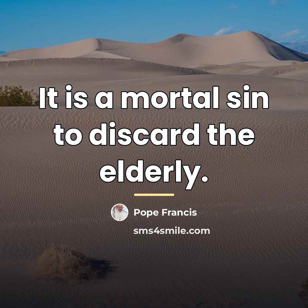 “It is a mortal sin to discard the elderly.…” quote by Pope Francis