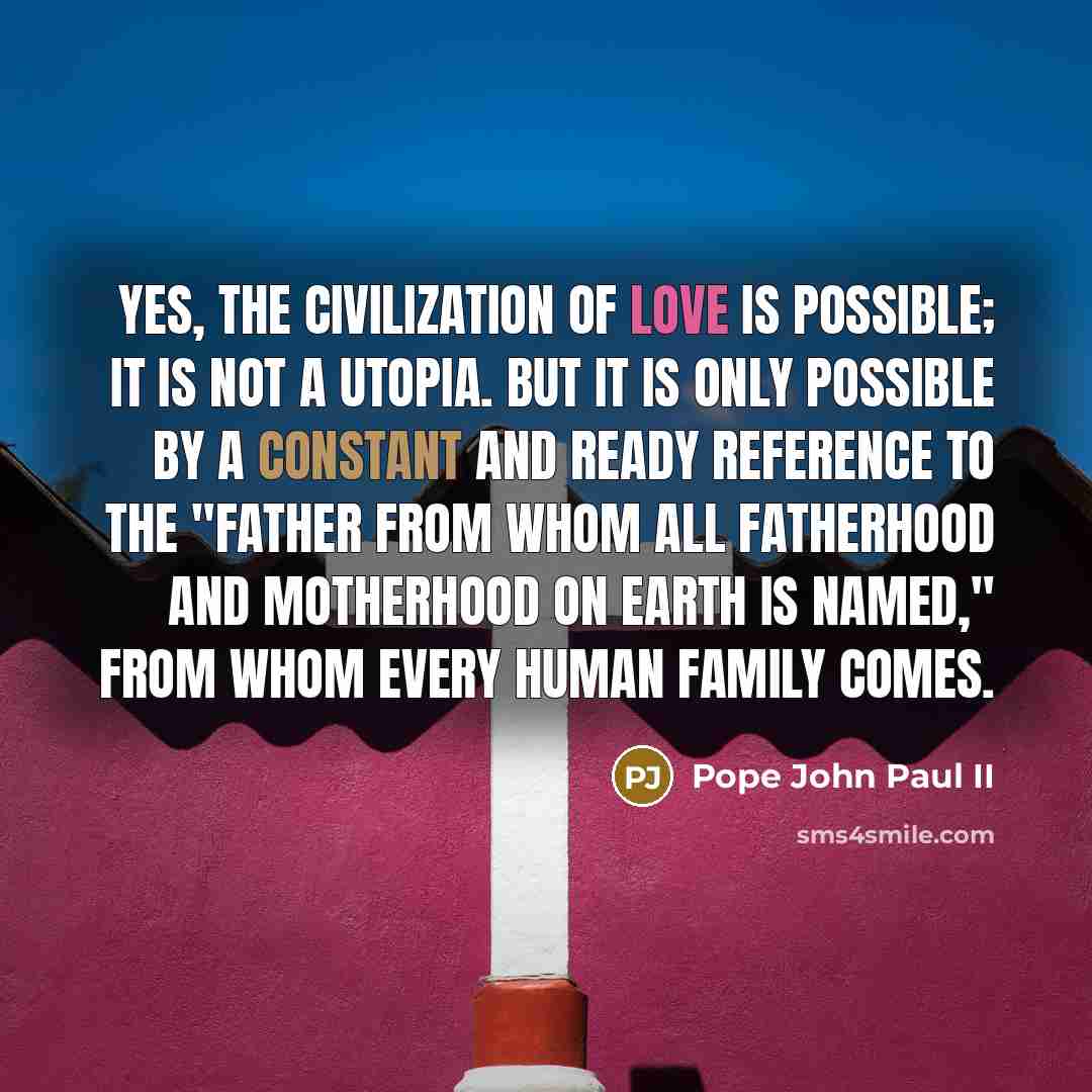 “Yes, the civilization of love is possible; it is not…” quote by Pope John Paul II