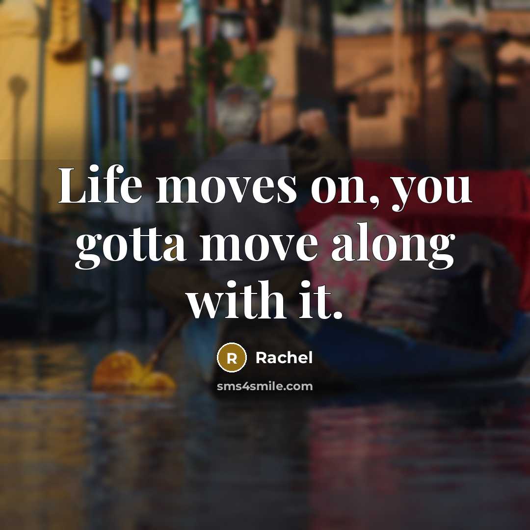 “Life moves on, you gotta move along with it.…” quote by Rachel