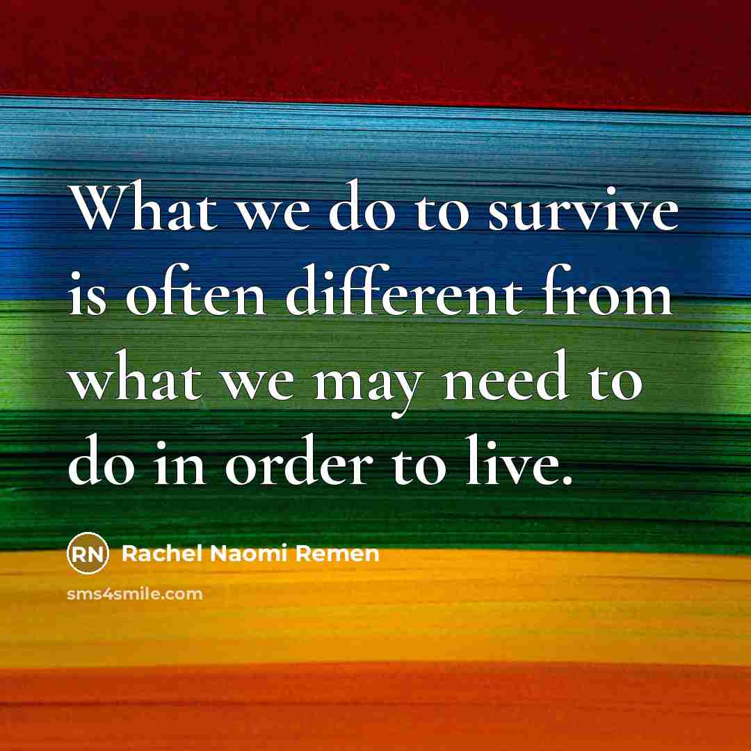 “What we do to survive is often different from what…” quote by Rachel Naomi Remen