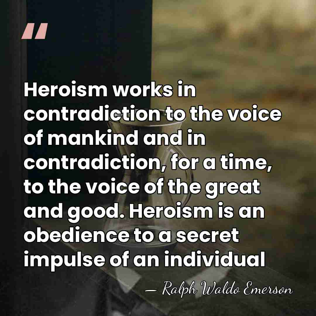 Heroism works in contradiction to the voice of mankind and in contradiction,&hellip; - Ralph Waldo Emerson