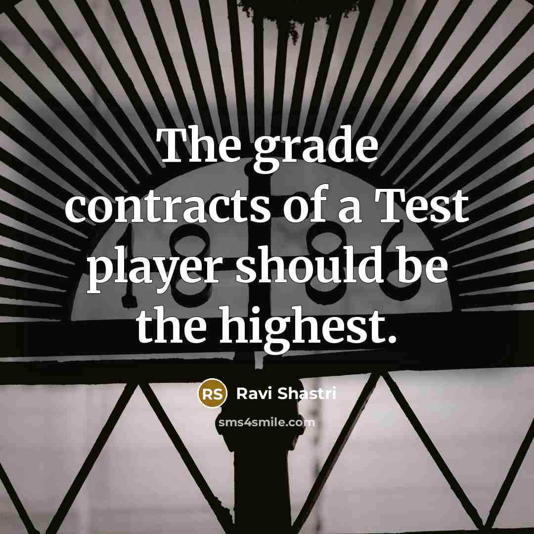 “The grade contracts of a Test player should be the…” quote by Ravi Shastri