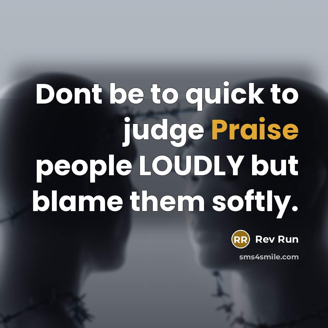 “Dont be to quick to judge Praise people LOUDLY but blame them softly.” quote by Rev Run