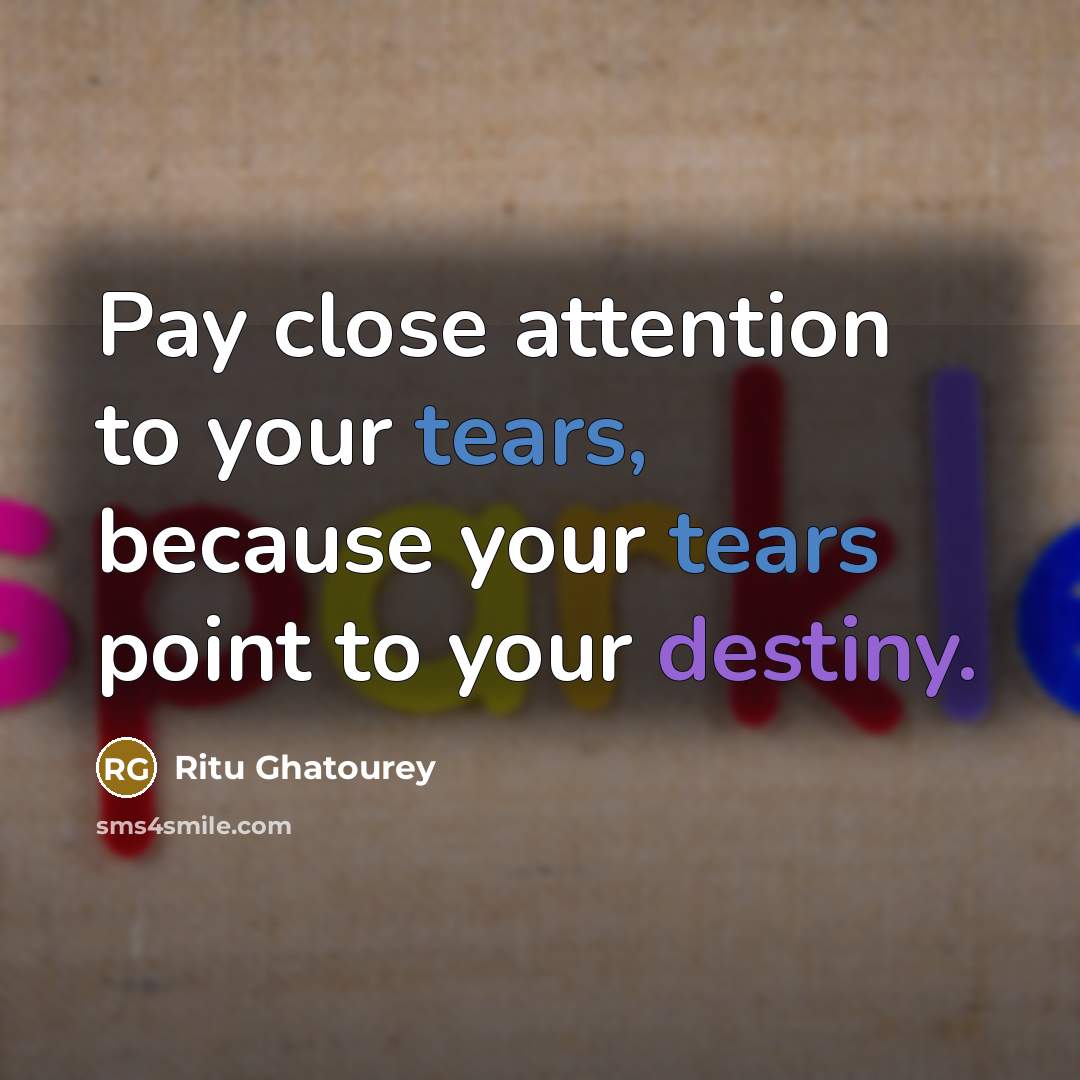 “Pay close attention to your tears, because your tears point…” quote by Ritu Ghatourey