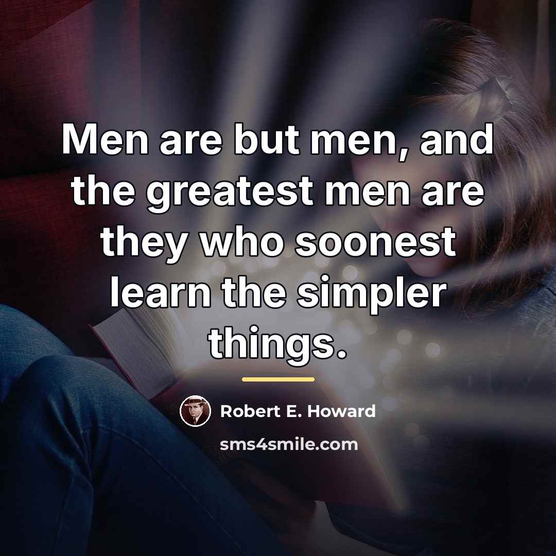 “Men are but men, and the greatest men are they…” quote by Robert E. Howard