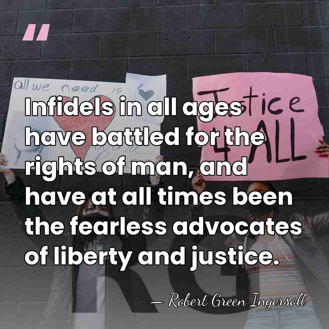 Infidels in all ages have battled for the rights of man, and&hellip; - Robert Green Ingersoll