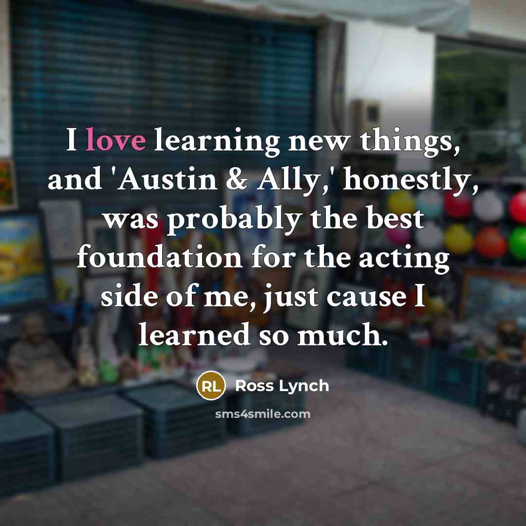 “I love learning new things, and 'Austin & Ally,' honestly,…” quote by Ross Lynch