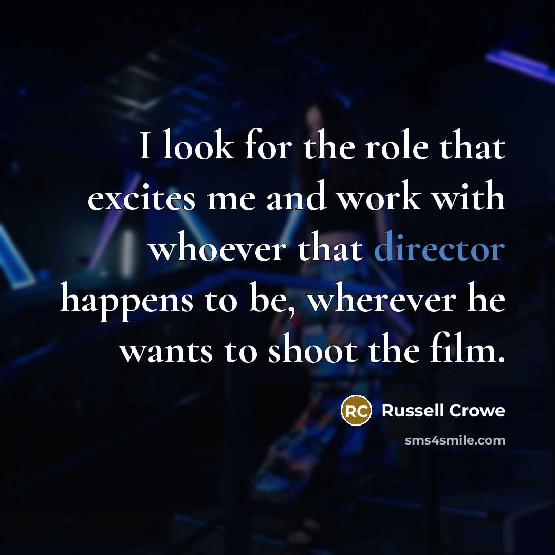 “I look for the role that excites me and work…” quote by Russell Crowe