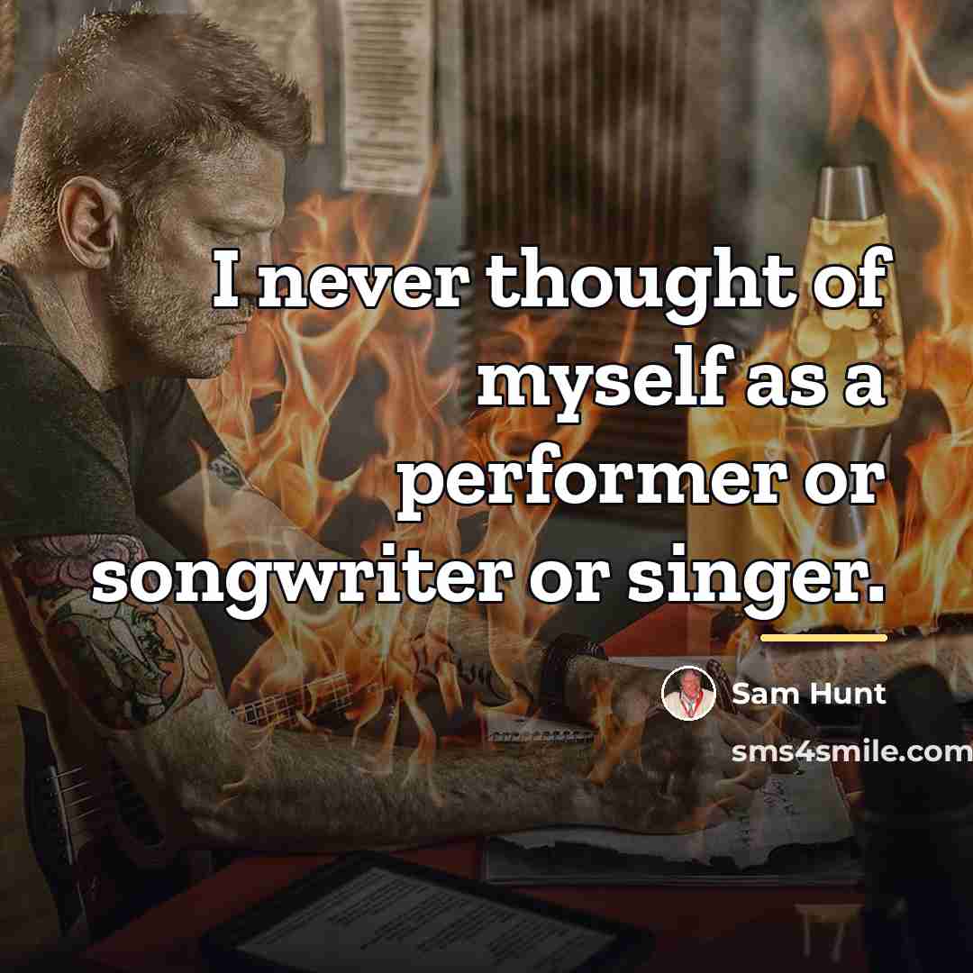 “I never thought of myself as a performer or songwriter…” quote by Sam Hunt