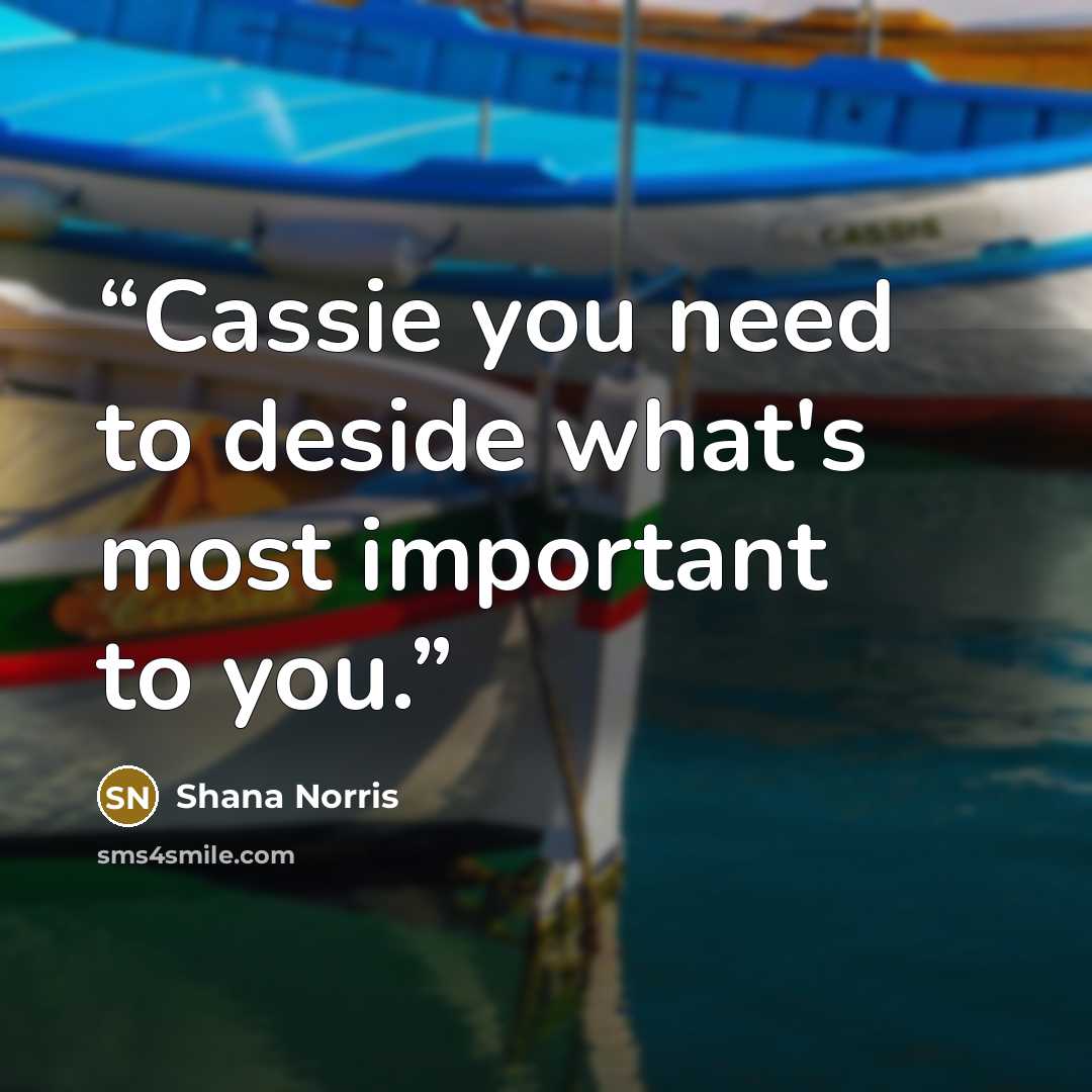 “Cassie you need to deside what's most important to you.” quote by Shana Norris