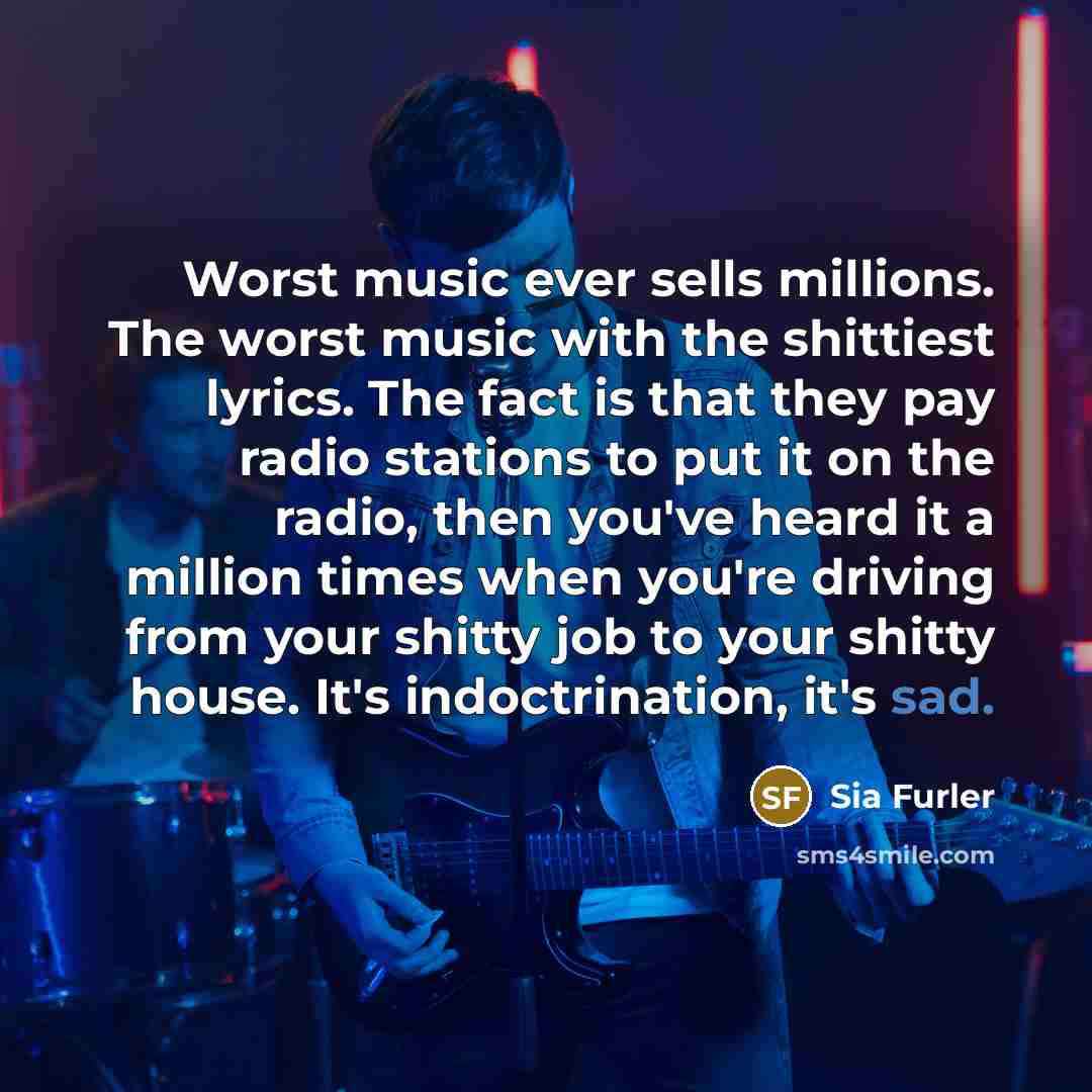 “Worst music ever sells millions. The worst music with the…” quote by Sia Furler